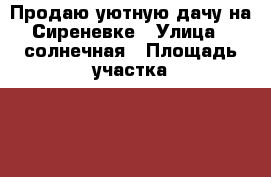 Продаю уютную дачу на Сиреневке › Улица ­ солнечная › Площадь участка ­ 600 › Цена ­ 350 000 - Приморский край, Надеждинский р-н Недвижимость » Дома, коттеджи, дачи продажа   